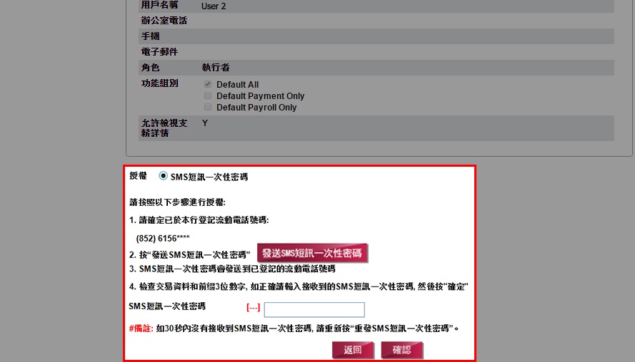 核對用戶的基本信息及公司操作權。以 SMS 短訊一次性密碼作授權，請選擇「SMS 短訊一次性密碼」，按「發送 SMS 短訊一次性密碼」及輸入從您登記於本行之流動電話號碼所收到的 SMS 短訊一次性密碼，然後按「確認」。	